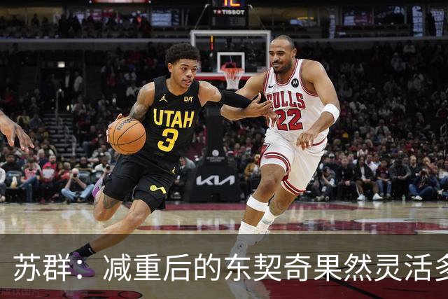 苏群：减重后的东契奇果然灵活多了 湖人这内线实在堪忧