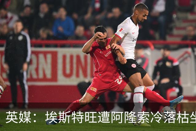 英媒：埃斯特旺遭阿隆索冷落枯坐板凳席 或大概率要求转会